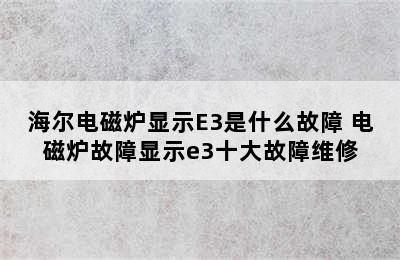 海尔电磁炉显示E3是什么故障 电磁炉故障显示e3十大故障维修